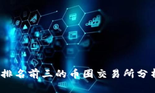 2023年排名前三的币圈交易所分析与比较