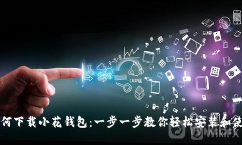 如何下载小花钱包:一步一步教你轻松安装和使用