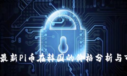 2023年最新Pi币在韩国的价格分析与市场趋势