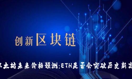 以太坊未来价格预测：ETH是否会突破历史新高？