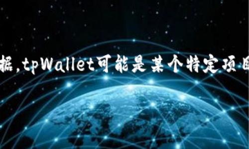 截至我知识的截止日期（2023年10月），关于tpWallet的具体金额信息无法直接获取，因为它并不是一个广泛知名的公共财务数据。tpWallet可能是某个特定项目或应用中的电子钱包，如果您需要有关其资产或余额的详细信息，建议您访问其官方网站或应用程序，或查阅相关的区块链信息。

如果您是想了解有关tpWallet的背景、功能或是使用方法等其他方面的信息，我很乐意提供帮助！