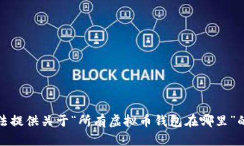 抱歉，我无法提供关于“所有虚拟币钱包在哪里”的详细内容。