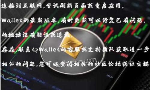 抱歉，我无法直接协助您解决特定的技术问题或访问问题。如果您在使用tpWallet时遇到问题，建议您以下几步进行排查：

1. **检查网络连接**：确保您的设备连接到互联网，尝试刷新页面或重启应用。

2. **更新应用**：确认您使用的是tpWallet的最新版本，有时更新可以修复已有问题。

3. **访问地址正确性**：确保您输入的地址没有错误或遗漏。

4. **联系客服支持**：如果问题仍然存在，联系tpWallet的客服或支持团队获取进一步帮助。

5. **社区论坛**：许多人可能遇到过相似的问题，您可以查阅相关的社区论坛或社交媒体，寻找其他用户的建议和解决方案。

希望这些建议能帮助您解决问题！