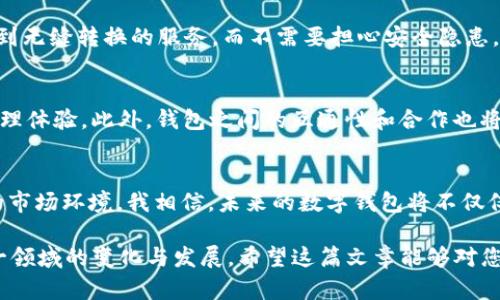 未来数字钱包的趋势：Token.im 如何引领虚拟币钱包的革新之路  
关键词：虚拟币钱包, Token.im, 数字货币, 未来趋势  

导言：虚拟币钱包的崛起  
在数字经济飞速发展的今天，虚拟币钱包作为连接用户与数字资产的重要工具，正逐渐成为我们生活中不可或缺的一部分。随着比特币、以太坊等加密货币的普及，越来越多的人开始关注虚拟币钱包的使用。而在这一领域，Token.im凭借其独特的优势，正逐步引领着未来虚拟币钱包的发展趋势。

什么是 Token.im  
Token.im 是一款多链数字货币钱包，旨在为用户提供安全、便捷的数字资产管理体验。它不仅支持主流的加密货币如比特币和以太坊，还能够兼容多种智能合约及代币，满足用户的多样化需求。通过 Token.im，用户可以轻松实现虚拟货币的存储、转账和交易，真正实现资产自由管理。

用户体验的  
Token.im 在用户体验方面下了很大的功夫。提供友好的用户界面和简单的操作流程，使得新手用户也能快速上手。每一次的版本更新，团队都会尽力改进功能，用户反馈。在这点上，Token.im 与其它钱包的比较，都显示出其力求完美的决心。

安全性的重要性  
在数字资产管理中，安全性始终是用户最关注的焦点。Token.im 采用了多重安全设计，包括私钥本地存储、双重身份验证等，让用户的资产安全有保障。看到这一点，真心让人觉得使用数字钱包不再是一种冒险，而是更加有保障的选择。

Token.im 的独特功能  
除了基本的存储和转账功能外，Token.im 还提供了丰富的扩展功能，例如资产兑换、收益管理以及市场动态分析等。用户不仅仅是在管理资产，而是在进行财富的增值和投资。这样的功能无疑是未来数字钱包发展的一种潮流。

Token.im 的未来发展趋势  
随着区块链技术的不断发展，虚拟币钱包的功能也会日益丰富。Token.im 将继续关注用户需求，深耕技术，以便于实现更加智能化的资产管理和交易体验。展望未来，随着社会各界对虚拟货币的接受度提升，Token.im 将起到引领行业发展的作用。

相关问题1：为什么用户要选择 Token.im？  
这个问题的答案其实很简单：Token.im 集安全性、便捷性与多功能于一体，能够有效满足不同用户的需求。用户在使用 Token.im 的过程中，能够体验到无缝转换的服务，而不需要担心安全隐患。此外，Token.im 还提供了一系列个性化的服务，包含定制化的资产组合，真实地反映用户对投资市场的独特见解。

相关问题2：虚拟币钱包的未来会如何变化？  
未来的虚拟币钱包将更加智能化，融入更多的功能与服务。例如，基于人工智能的投资建议、智能合约的自动执行等新技术，将为用户提供更好的资产管理体验。此外，钱包之间的互通性和合作也将成为一种趋势，这将有助于提升整个行业的效率与安全性。对于加密资产的持有者来说，能够随时随地高效地管理自己的资产，将成为未来的重要需求。

总结  
总的来说，Token.im 的发展反映了整个虚拟币钱包行业的未来趋势。随着技术进步，用户需求的多样化，Token.im 无疑将不断创新，以适应不断变化的市场环境。我相信，未来的数字钱包将不仅仅是一个资产管理工具，而是用户通向新经济时代的一扇窗口。

通过上述内容，我们不仅探讨了 Token.im 作为虚拟币钱包的特点和优势，还展望了未来数字钱包的发展趋势，借此文本我们能够更加深刻地理解这一领域的变化与发展。希望这篇文章能够对您有所启发，让您对数字货币和钱包系统的发展有更深入的了解。