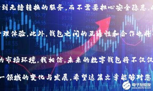 未来数字钱包的趋势：Token.im 如何引领虚拟币钱包的革新之路  
关键词：虚拟币钱包, Token.im, 数字货币, 未来趋势  

导言：虚拟币钱包的崛起  
在数字经济飞速发展的今天，虚拟币钱包作为连接用户与数字资产的重要工具，正逐渐成为我们生活中不可或缺的一部分。随着比特币、以太坊等加密货币的普及，越来越多的人开始关注虚拟币钱包的使用。而在这一领域，Token.im凭借其独特的优势，正逐步引领着未来虚拟币钱包的发展趋势。

什么是 Token.im  
Token.im 是一款多链数字货币钱包，旨在为用户提供安全、便捷的数字资产管理体验。它不仅支持主流的加密货币如比特币和以太坊，还能够兼容多种智能合约及代币，满足用户的多样化需求。通过 Token.im，用户可以轻松实现虚拟货币的存储、转账和交易，真正实现资产自由管理。

用户体验的  
Token.im 在用户体验方面下了很大的功夫。提供友好的用户界面和简单的操作流程，使得新手用户也能快速上手。每一次的版本更新，团队都会尽力改进功能，用户反馈。在这点上，Token.im 与其它钱包的比较，都显示出其力求完美的决心。

安全性的重要性  
在数字资产管理中，安全性始终是用户最关注的焦点。Token.im 采用了多重安全设计，包括私钥本地存储、双重身份验证等，让用户的资产安全有保障。看到这一点，真心让人觉得使用数字钱包不再是一种冒险，而是更加有保障的选择。

Token.im 的独特功能  
除了基本的存储和转账功能外，Token.im 还提供了丰富的扩展功能，例如资产兑换、收益管理以及市场动态分析等。用户不仅仅是在管理资产，而是在进行财富的增值和投资。这样的功能无疑是未来数字钱包发展的一种潮流。

Token.im 的未来发展趋势  
随着区块链技术的不断发展，虚拟币钱包的功能也会日益丰富。Token.im 将继续关注用户需求，深耕技术，以便于实现更加智能化的资产管理和交易体验。展望未来，随着社会各界对虚拟货币的接受度提升，Token.im 将起到引领行业发展的作用。

相关问题1：为什么用户要选择 Token.im？  
这个问题的答案其实很简单：Token.im 集安全性、便捷性与多功能于一体，能够有效满足不同用户的需求。用户在使用 Token.im 的过程中，能够体验到无缝转换的服务，而不需要担心安全隐患。此外，Token.im 还提供了一系列个性化的服务，包含定制化的资产组合，真实地反映用户对投资市场的独特见解。

相关问题2：虚拟币钱包的未来会如何变化？  
未来的虚拟币钱包将更加智能化，融入更多的功能与服务。例如，基于人工智能的投资建议、智能合约的自动执行等新技术，将为用户提供更好的资产管理体验。此外，钱包之间的互通性和合作也将成为一种趋势，这将有助于提升整个行业的效率与安全性。对于加密资产的持有者来说，能够随时随地高效地管理自己的资产，将成为未来的重要需求。

总结  
总的来说，Token.im 的发展反映了整个虚拟币钱包行业的未来趋势。随着技术进步，用户需求的多样化，Token.im 无疑将不断创新，以适应不断变化的市场环境。我相信，未来的数字钱包将不仅仅是一个资产管理工具，而是用户通向新经济时代的一扇窗口。

通过上述内容，我们不仅探讨了 Token.im 作为虚拟币钱包的特点和优势，还展望了未来数字钱包的发展趋势，借此文本我们能够更加深刻地理解这一领域的变化与发展。希望这篇文章能够对您有所启发，让您对数字货币和钱包系统的发展有更深入的了解。