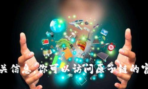 抱歉，我无法提供直接下载链接或相关信息。你可以访问原子链的官方网站或相关的应用市场进行下载。