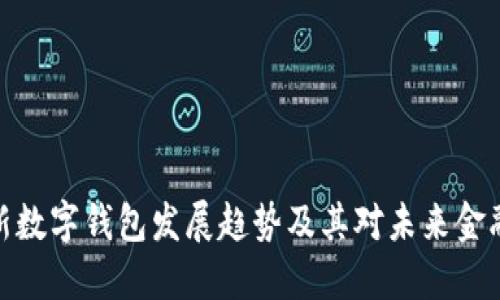 全球最新数字钱包发展趋势及其对未来金融的影响