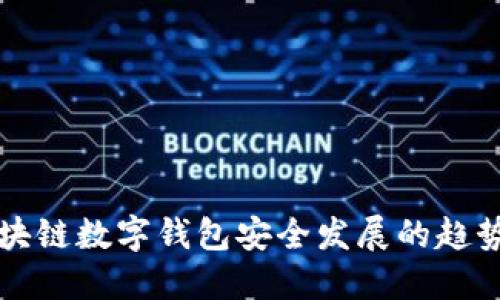 未来区块链数字钱包安全发展的趋势与挑战