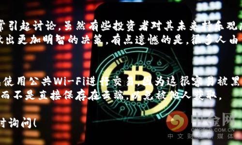 在TP钱包中使用猪猪币（通常是指一种特定的加密货币）其实相对简单。接下来，我将为你详细介绍如何在TP钱包中进行猪猪币的管理与操作。

步骤一：下载并安装TP钱包
首先，你需要在你的手机应用商店中搜索“TP钱包”，并下载这个应用程序。TP钱包是一个功能强大的多链钱包，支持多种加密货币的管理。

步骤二：创建或导入钱包
安装完成后，打开TP钱包应用。你会看到创建新钱包和导入已有钱包的选项。如果你是新用户，请选择“创建新钱包”，按照提示设置密码并备份你的助记词。如果你已经有钱包，则选择“导入钱包”，输入你的助记词或私钥。

步骤三：查找猪猪币
进入钱包主界面后，你需要查找猪猪币。在TP钱包中，点击“资产”选项，然后在“添加资产”中搜索“猪猪币”。如果猪猪币已经上市并被TP钱包支持，你可以轻松找到它并添加到你的资产列表中。

步骤四：购买猪猪币
如果你需要购买猪猪币，你可以使用法币或其他加密货币在交易所进行交易。首先，选择一个支持猪猪币的交易所进行购买，并将购买的猪猪币转入你的TP钱包。这个过程通常涉及你在交易所提币时，输入你的TP钱包地址。确保输入准确，以免造成资产损失。

步骤五：管理和使用猪猪币
一旦猪猪币转入你的TP钱包，你就可以在钱包中查看、发送或接收猪猪币。发送的时候，确保输入正确的收款地址，同时仔细核对交易信息。

步骤六：安全性注意事项
在使用加密货币的过程中，保持账户安全是非常重要的。建议定期更改密码，并开启二次验证功能。同时，妥善保存你的助记词和私钥，避免泄露。

可能的相关问题

问题一：猪猪币的投资前景如何？
随着加密货币市场的发展，越来越多的人开始关注新兴的数字货币。猪猪币作为其中的一种，投资前景常常引起讨论。虽然有些投资者对其未来持乐观态度，认为其具有良好的增长潜力，但也有专家警告投资者需要谨慎，因为加密市场的不稳定性非常大。
真心觉得，在投资之前，我们必须进行全面的市场分析，了解项目背后的团队、技术以及市场需求等，从而做出更加明智的决策。有点遗憾的是，很多人由于缺乏了解而盲目跟风，结果往往会遭受损失。

问题二：如何保持TP钱包的安全性？
TP钱包的安全性对于每一位用户都至关重要。除了要定期更改密码和开启双重身份验证，用户还应当避免使用公共Wi-Fi进行交易，因为这很容易被黑客攻击。真心觉得，保持警惕和定期更新安全习惯是维护数字资产安全的有效方法。
同时，备份助记词是保护钱包的另一重要措施。用户应将助记词妥善储存，建议使用纸质或硬件钱包存储，而不是直接保存在云端，以免被他人获取。

通过以上步骤和注意事项，相信你在TP钱包中使用猪猪币会变得更加顺利。如果你还有其他问题，欢迎随时询问！