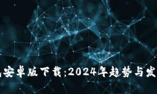 比特币钱包安卓版下载：2024年趋势与发展前景分析