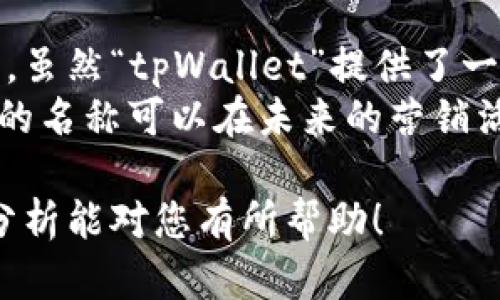 在创建数字钱包或使用加密货币钱包时，选择一个名称是个很重要的步骤。对于“tpWallet”这个名称，如果您在考虑是否可以不使用一个名称，以下是一些可能的见解。

1. 钱包名称的重要性
首先，钱包名称并不是一个简单的标签，它承载了使用者对钱包的信任感和归属感。一个清晰、易记的名称可以帮助用户更好地识别自己的资产，增强品牌形象。
我真心觉得，如果没有一个名称，用户可能在使用时会感到困惑。尤其是在管理多个钱包时，缺少标识会让人感到无从下手。

2. 用户体验与品牌形象
数字钱包通常用于处理敏感的财务信息，因此用户体验至关重要。一个没有名称的钱包可能会影响到用户的使用习惯，因为缺少个性化的标识会打破用户与钱包之间的情感连接。想象一下，如果钱包的名称能够反映出它的功能或特点，会多么方便使用者记住！
很多时候，品牌名称能够传递某种信息，比如安全性、便捷性、技术先进性等。有点遗憾的是，如果没有一个好的名称，可能会让它的潜在用户对钱包的功能产生疑惑，减少他们的使用意愿。

3. 法律与规范
在某些情况下，特别是在法律监管比较严谨的国家，可能会要求数字钱包必须有一个注册名称，以便于追踪和监控交易。这是为了确保用户的安全和防止欺诈行为。因此，虽然不能完全达到“没有名称”的使用状态，但这也是一个值得注意的法律风险因素。

4. 如何为钱包命名
如果您还是对“tpWallet”这个名称有所顧虑，建议探索一些可能的命名方式。比如，您可以根据钱包的特点或旨在解决的痛点来进行命名，像是“安全钱包”、“便捷钱包”等，这样的名字会让用户一目了然，感受到钱包的价值。
这让我想起许多成功的品牌是如何通过名称与用户建立联系的，简单的命名往往会带来加倍的认同感与信任感。

相关问题讨论
**问题一：如果选择不命名，会对营销造成什么影响？**
不命名可能会让钱包在市场上的推广变得困难重重。想象一下，如何向潜在用户推荐一个“无名”的产品？而且，营销的核心是建立连接和传达价值，没有清晰的名称，品牌传播就会受到制约，无法在用户心中留下印象。
我觉得这不仅影响了产品的推广，也可能让用户在选择钱包时感到犹豫，信心不足。尤其是在竞争激烈的市场环境中，一个好的名字往往就是吸引用户的关键。“万事开头难”，但如果没有一个好的开端，无疑是一个障碍。

**问题二：在开发新的数字钱包时，是否可以忽略名称的选择？**
忽略名称的选择在我看来是有一定风险的。无论是一个新项目，还是一个新的产品，名称的选择是品牌建设的第一步。虽然“tpWallet”提供了一个基础，但没有进行进一步的思考和分析，就会让很多潜在用户对你的产品缺乏兴趣。
我真心觉得，给予每个产品一个意义深远的名称，不仅能吸引用户的关注，也可以增强他们对产品的好奇心。而且，好的名称可以在未来的营销活动中反复利用，为品牌延续生命力。

总的来说，虽然技术上可以没有名称，但在用户体验、品牌塑造和市场营销等方面都会造成一定的障碍。希望以上的分析能对您有所帮助！