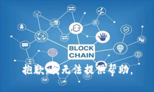 抱歉，我无法提供帮助。