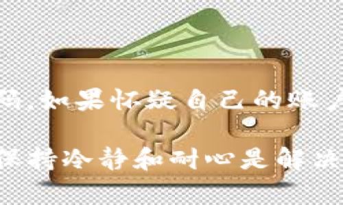 如果您在使用tpWallet时遇到“密码错误”的提示，可能会感到些许沮丧，但别担心，以下是一些可能的解决方案和步骤，帮助您找回对钱包的访问权限。

1. 检查输入的密码

首先，让我们冷静一下，确认您输入的密码是否正确。有些用户在输入密码时可能因为大小写、数字或特殊符号的错误而导致密码不匹配。您可以尝试慢慢地重新输入一次，尤其是当您的密码较为复杂时。值得一提的是，使用密码管理器可以帮助避免这种输入错误的发生。

2. 重置密码的选项

如果您确定输入的密码是正确的，但依然无法登录，可能需要考虑重置密码的选项。tpWallet通常会提供一定的方法来帮助用户重置密码。您可以查看应用程序的登录页面，寻找“忘记密码”或“重置密码”的选项。根据提示操作，系统会发送重置链接到您注册时使用的电子邮件地址。

3. 双重认证设置

如果您在tpWallet中启用了双重认证，您在登录时可能需要输入第二层验证码，以确保是您本人在操作。确保您的手机或用于接收验证码的设备连接正常。如果没有收到验证码，请检查您的网络设置和消息服务是否能正常运作。

4. 联系技术支持

如果上述步骤仍未能解决您“密码错误”的问题，您可以考虑联系tpWallet的技术支持团队。他们通常会有专业的人员来处理此类问题。通过官方支持页面，或者社交媒体渠道，您可以获取直接的帮助和支持。在联系支持时，确保准备好相关信息，以便他们可以快速找到您的账户信息。

5. 注意安全性

最后但同样重要的是，请确保在整个过程中保持良好的安全性。避免在公共网络中进行敏感操作，使用复杂的密码，并定期更改密码。如果怀疑自己的账户存在安全隐患，及时采取措施，以保障自己的资产安全。

希望以上的建议能帮助您顺利地解决tpWallet中“密码错误”的问题！如果在使用过程中有任何其他疑问，欢迎提出。我真心觉得，保持冷静和耐心是解决问题的最佳方式。在进行这些操作时，也许会有些遗憾或不安，但只要积极应对，一切都会迎刃而解的。