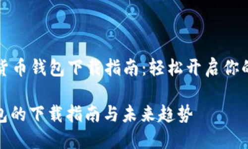 ### 数字货币钱包下载指南：轻松开启你的区块链之旅

数字货币钱包的下载指南与未来趋势