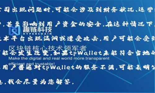 关于tpWallet公司的情况，具体问题的确认需要考虑多个方面。一般来说，当公司出现问题时，可能会涉及到财务状况、运营效率、市场竞争以及客户服务等方面。以下是可能需要关注的一些问题和情况：

1. **财务问题**：若tpWallet在财务上有所困扰，可能会导致其无法持续运营，甚至影响到用户资金的安全。在这种情况下，了解他们的财务报告、投资情况及资金链是否健康是非常重要的。

2. **技术问题**：区块链钱包的安全性是用户最为关心的。如果tpWallet的技术平台出现漏洞或遭受攻击，用户可能会受到损失，这也可能引发用户对公司信任的危机。

3. **合规和法律问题**：在某些地区，数字钱包与加密货币相关的法律法规可能会发生改变。如果tpWallet未能符合当地的法律要求，可能会面临罚款或业务停止的风险。

4. **用户反馈**：社交媒体和论坛上的用户反馈也能反映出公司的问题。如果用户普遍对tpWallet的服务不满，可能表明公司在客户服务或产品质量上存在欠缺。

若您有更具体的信息或想了解某一方面的详细情况，可以提供更多的背景信息，我会尽量为您解答。