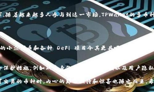 TPWallet是一款非常受欢迎的数字货币钱包，它支持多种主流数字资产，也不断引入新的币种和功能，加上不断发展的区块链技术，许多用户发现他们在TPWallet中拥有越来越多的币种。这背后究竟有什么原因呢？接下来，我们将深入探讨这一现象，并带大家了解TPWallet的多币种支持为何能吸引如此多的用户。

TPWallet的多币种支持的背景
首先，数字货币市场本身就是一个高速发展的领域，新的代币层出不穷。为了适应这一变化，TPWallet不断更新，增加新的币种。相信大家在使用数字钱包时，最看重的就是其对多种主流和小众币种的支持程度。TPWallet通过全面的币种支持和用户体验的提升，使得用户在管理资产时更加方便。

为何TPWallet能迅速增加新币
1. **快速的市场响应**：TPWallet团队密切关注市场动态，能够迅速响应用户需求。如果某种代币开始受到广泛关注，TPWallet会在第一时间跟进，尽快将其加入到钱包的支持列表中。这样不仅能吸引更多用户加入，还能帮助用户把握投资机会。
2. **广泛的合作伙伴关系**：TPWallet通过与多个区块链项目或平台的合作，不断增加支持的币种。比如，TPWallet可以与一些新兴的去中心化金融(DeFi)项目合作，从而引入他们的币种，在此基础上提供更多的交易和存储选择。

用户体验提升的重要性
TPWallet还注重用户体验，通过提供友好的界面和优质的服务，来吸引和留住用户。数字资产管理的复杂性让很多人感觉困惑，TPWallet通过简单明了的操作界面，使得用户无论是在新手期还是进阶期，都能更加轻松地管理他们的资产。真心觉得，这种以用户为中心的设计理念是TPWallet成功的重要原因之一。

数字货币的未来趋势
不少分析师认为，未来数字货币将逐渐走向主流，而TPWallet等数字钱包将立足于这一趋势，不断增加更多的币种来满足用户需求。随着越来越多人参与到这一市场，TPWallet的多币种支持将会为它带来越来越多的用户。

可能相关的问题

1. TPWallet支持哪些类型的币种？
TPWallet严格遵循加密货币市场的规范，支持包括比特币(BTC)、以太坊(ETH)、瑞波币(XRP)等主流币种，此外，它还不断引入新兴的小众代币和各种 DeFi 项目令其更具吸引力。用户在TPWallet中能找到各种不同的币种，满足不同的投资需求。
  
2. 如何安全地管理这些数字资产？
对于每一个数字资产的持有者来说，资产的安全性无疑是首要考虑的因素。TPWallet在这方面做得相当不错。它提供了多重的安全保护措施，例如双重身份验证、加密存储以及用户隐私保护等功能。这些功能确保用户的数字资产能在TPWallet中得到安全保障，让人有一种安心感。

总之，TPWallet的多币种支持不仅反映了市场的需求趋势，同时也昭示了未来数字资产管理的发展方向。当我们看到它不断增加可交易的币种时，内心的那份期待和惊喜也随之而来。希望在未来，TPWallet能继续为我们带来更多的惊喜，真心期待它的发展与进步。