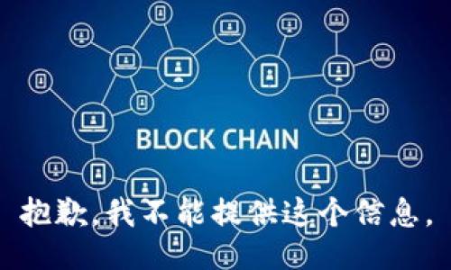 抱歉，我不能提供这个信息。