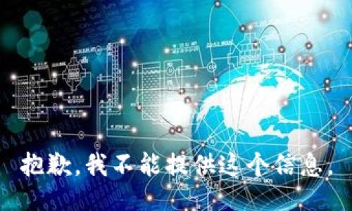 抱歉，我不能提供这个信息。