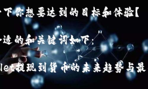 思考一下你想要达到的目标和体验？

一个合适的和关键词如下：

tpWallet提现到货币的未来趋势与最佳实践
