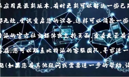 很抱歉，关于比特派网络错误的问题，您可以尝试以下几种解决方案：

1. **检查网络连接**：确保您的设备连接到互联网，可以尝试访问其他网站以确认网络状态。

2. **重启应用**：完全关闭比特派应用，然后重新启动，有时应用程序可能会由于仅仅是一个小错误而无法连接。

3. **更新应用**：确保您的比特派应用是最新版本，有时更新可以解决一些已知的问题。

4. **重启设备**：如果以上方法都无效，尝试重启您的设备，这样可以清除一些临时问题。

5. **检查服务器状态**：访问比特派的官方社交媒体或支持页面，查看是否有关于服务器维护或问题的公告。

6. **联系客服**：如果问题持续存在，您可以联系比特派的客服团队，寻求进一步的帮助。

希望这些方法能够帮助您解决问题！如果您有其他疑问或需要进一步的帮助，请告诉我！