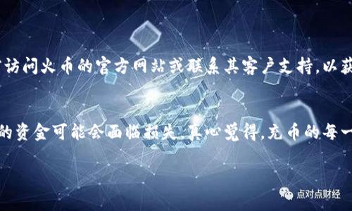 关于“tpWallet充trx币到火币满多少可充”的具体内容不是普遍性的信息，因此建议您访问tpWallet和火币的官方网站或相关用户社区来获取最新的流量和充币政策。然而，以下是关于加密货币充币的一些常见信息，您可以参考。

1. tpWallet与火币的基本信息
tpWallet和火币都是广受欢迎的加密货币平台。tpWallet是一种数字钱包，支持多种加密货币的存储和交易，包括TRX。而火币则是一家大型数字货币交易所，提供多种加密货币的买卖服务。

2. TRX币的基本知识
TRX（Tronix）是TRON网络的原生代币，主要用于TRON平台上的支付和去中心化应用（DApp）的交易。作为一种流行的加密货币，TRX在市场上有着广泛的使用。

3. 充币的基本流程
将TRX币从tpWallet充入火币交易所，一般需要以下几个步骤：
ul
li在tpWallet中选择TRX，并找到“发送”选项。/li
li登录火币，进入“充币”页面，选择TRX，并获取充值地址。/li
li将充值地址复制到tpWallet发送界面，并输入要充入的TRX数量。/li
li确认交易并提交。/li
/ul

4. 关于充币数量的限制
不同平台对于充币的最低金额和手续费有不同的规定。通常情况下，火币对TRX的充币有一个最低充币金额的设置，例如必须满足0.01 TRX的最小值，但也有可能改变。因此最好在交易前再次确认。

5. 充币的速度与手续费
TRX的充币速度通常较快，一般在几分钟之内即可到账。然而，手续费则因平台而异，tpWallet和火币在充币过程中的手续费也会有所不同。

6. 提现与交易注意事项
充值后，用户可以在火币平台上进行交易。未交易的TRX可以随时提现到tpWallet，提现时需留意对应的提现最低限额以及手续费。

7. 结论与建议
在使用tpWallet和火币进行TRX充币之前，建议您先了解最新的政策和费用，并保持对市场的关注，这样可以帮助您做出更好的决策。

### 相关问题
问题1：最小充币金额如何确认？
有点遗憾的是，充币金额不统一，可能会因市场变化而调整。为了避免误操作，真心建议您在进行充币前访问火币的官方网站或联系其客户支持，以获取最新的最低充币额度，这样您就不会在没有意识到的情况下提交了低于要求的金额，导致交易失败。

问题2：充币有什么风险？
充币过程中，假如您不小心复制了错误的地址，或者在没有注意到的情况下输入了错误的金额，那么您的资金可能会面临损失。真心觉得，充币的每一步都需要谨慎，可以事先进行小额测试，确认没有问题后再进行大额充币。

希望这些信息能够为您对tpWallet和火币的使用提供一些帮助和建议！