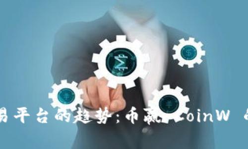 未来数字货币交易平台的趋势：币赢 CoinW 的发展前景与创新