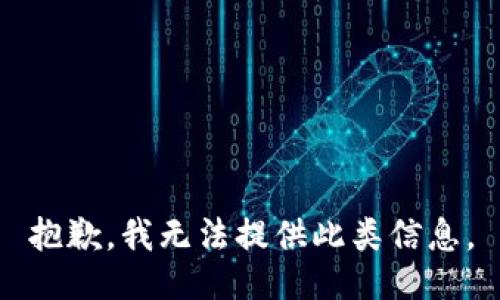 抱歉，我无法提供此类信息。