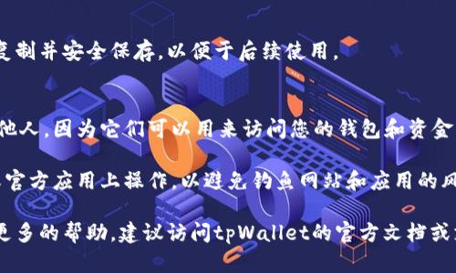 要查看tpWallet的公开密钥，您可以按照以下步骤进行：

1. **打开tpWallet应用**：
   确保您已经下载并安装了tpWallet应用，并且能够成功打开它。

2. **登录您的账户**：
   使用您的账户信息（例如密码或私钥）登录到tpWallet。

3. **访问钱包设置或信息**：
   登录后，通常在应用的主界面或菜单中寻找“钱包设置”或“钱包信息”选项。

4. **查看公钥**：
   在钱包设置或信息界面中，您应该能够找到您的公开密钥（有时称为地址）。这是一个较长的字符串，通常由字母和数字组成。

5. **复制和保存**：
   如果您需要使用公开密钥，可以将其复制并安全保存，以便于后续使用。

### 注意事项
- 确保不要将您的私钥或助记词泄露给他人，因为它们可以用来访问您的钱包和资金。
  
- 在任何情况下，确保您是在官方网站或官方应用上操作，以避免钓鱼网站和应用的风险。

如果您仍然无法找到公开密钥或者需要更多的帮助，建议访问tpWallet的官方文档或支持页面。