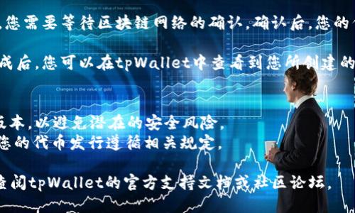 要通过tpWallet发代币，您可以按照以下步骤进行操作：

1. **打开tpWallet**：在您的设备上打开tpWallet应用程序。

2. **选择代币管理**：在主界面上，找到并点击“代币”或类似的选项，进入代币管理页面。

3. **创建新的代币**：
   - 找到“创建代币”或“发代币”的选项，点击进入。
   - 输入代币的名称、符号，以及总发行量等基本信息。
   - 选择代币的类型，通常是ERC-20或其他区块链标准。

4. **设置参数**：
   - 根据需求设置代币的详细参数，如发行价格、发行时间、锁仓机制等。
   - 进行必要的安全设置，如多重签名、权限管理等。

5. **确认信息**：在创建代币之前，请仔细核对所有信息，确保没有错误。

6. **提交交易**：点击“确认”或“发币”等按钮，确认发币交易。此时，可能需要支付一定的区块链网络费用。

7. **等待确认**：交易提交后，您需要等待区块链网络的确认。确认后，您的代币将在链上创建。

8. **查看代币**：代币创建完成后，您可以在tpWallet中查看到您所创建的代币信息。

### 注意事项
- 确保您的tpWallet是最新版本，以避免潜在的安全风险。
- 了解代币的法律法规，确保您的代币发行遵循相关规定。

如果您需要进一步的帮助，请查阅tpWallet的官方支持文档或社区论坛。