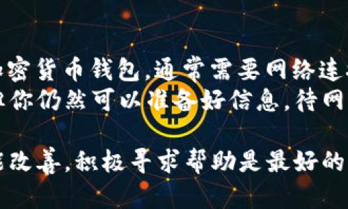 如果你在下载tpWallet应用后遇到无法连接网络的问题，下面是一些可能的解决方法，以及一些你可以尝试的步骤来诊断和解决这个问题。

检查网络连接
首先，确保你的设备连接到了互联网。你可以尝试打开其他应用程序或浏览器，查看是否也存在连接问题。如果其他应用都能正常联网，那么问题很可能出在tpWallet上。

重启应用程序
有时候，简单地关闭并重新打开tpWallet就能解决连接问题。双击主页按钮，滑掉tpWallet应用，然后重新打开它。

重启设备
即使关闭再打开应用无效，重启你的手机或平板电脑也是一个值得尝试的解决方法。重启可以清除临时文件和缓存，有助于修复一些软件故障。

检查应用更新
确保你安装的是最新版本的tpWallet。前往应用商店，查找tpWallet，看看是否有可用的更新。如果有，下载并安装最新版本，可能会解决连接问题。

检查权限设置
tpWallet可能需要特定的权限才能访问网络。前往设备的设置，查找应用管理，找到tpWallet，检查它的权限设置，确保网络访问是允许的。

关闭VPN或代理
如果你在使用VPN或代理服务器，尝试关闭它们，然后重新连接tpWallet。有时，VPN或代理可能会导致应用无法正常连接到网络。

联系技术支持
如果以上方法都没有解决问题，你可能需要联系tpWallet的技术支持。访问他们的官方网站，查看支持页面，或直接通过应用内的反馈功能进行联系。他们通常能提供针对特定问题的帮助。

可能的相关问题
1. 为什么tpWallet的网络连接不稳定？br
   2. 我可以使用tpWallet进行离线交易吗？

问题一：为什么tpWallet的网络连接不稳定？
有些用户可能会发现即使在良好的网络环境中，tpWallet的连接仍然不稳定。这可能与服务器负载、应用更新或局部网络问题有关。特别是在高峰期，服务器可能会承受较大的访问压力，从而导致连接速度变慢。
另外，tpWallet的开发者可能在进行维护或更新，这也是导致连接不稳定的一个原因。如果你遇到此问题，建议关注tpWallet的官方社交媒体或网站，以获取最新的信息和通知。

问题二：我可以使用tpWallet进行离线交易吗？
很多用户会问，“真心觉得如果可以进行离线交易，那应用会更加便捷！”然而，tpWallet是一款加密货币钱包，通常需要网络连接来进行交易和同步最新的区块链数据。因此，离线交易在大多数情况下是不可能的。
但是，你可以在tpWallet中管理你的资产，包括查看余额和历史交易。虽然无法进行实时交易，但你仍然可以准备好信息，待网络恢复后再进行操作。这里有点遗憾，但考虑到安全性，很多加密钱包都设置了网络连接的要求。

总之，面对tpWallet无法连接网络的情况，不妨先从检查网络入手，逐步排除问题。如果情况不能改善，积极寻求帮助是最好的解决方案。希望这些建议对你有所帮助！