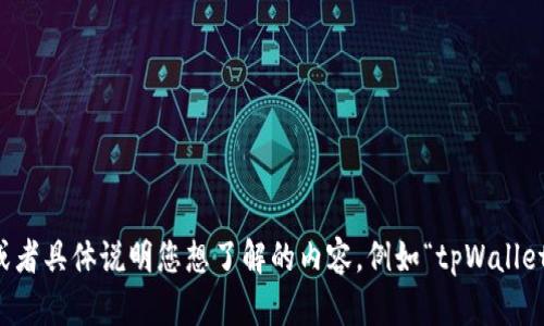 很抱歉，你的问题是不完整的或不明确的。请提供更多详细信息，或者具体说明您想了解的内容，例如“tpWallet 的含义、使用方法、问题解决方案”等等。我将竭力为你提供帮助。