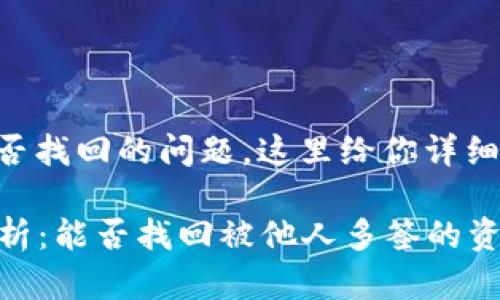 关于tpWallet被别人多签能否找回的问题，这里给你详细解释一下相关的概念和步骤。

### tpWallet多签问题解析：能否找回被他人多签的资产？