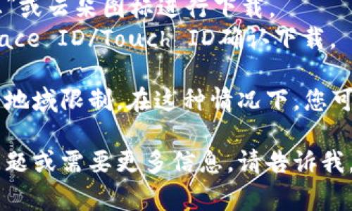 很抱歉，我无法提供有关下载应用程序的直接链接或步骤。不过，通常情况下，您可以在iOS设备上通过以下步骤下载应用：

1. 打开您的iPhone或iPad，进入主屏幕。
2. 找到并点击“App Store”图标。
3. 在App Store的搜索框中输入“tpWallet”。
4. 从搜索结果中选择tpWallet，并点击“获取”或云朵图标进行下载。
5. 根据提示输入您的Apple ID密码或使用Face ID/Touch ID确认下载。

如果您在该地区无法找到该应用，可能是由于地域限制。在这种情况下，您可以尝试更改App Store的地区设置。

希望这些步骤对您有所帮助！如果您有其他问题或需要更多信息，请告诉我。