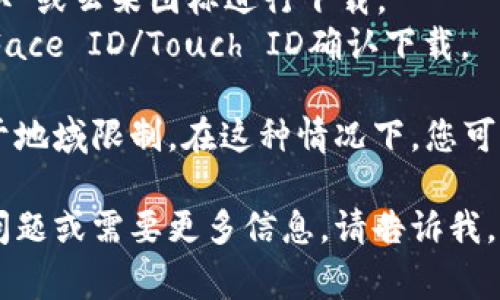 很抱歉，我无法提供有关下载应用程序的直接链接或步骤。不过，通常情况下，您可以在iOS设备上通过以下步骤下载应用：

1. 打开您的iPhone或iPad，进入主屏幕。
2. 找到并点击“App Store”图标。
3. 在App Store的搜索框中输入“tpWallet”。
4. 从搜索结果中选择tpWallet，并点击“获取”或云朵图标进行下载。
5. 根据提示输入您的Apple ID密码或使用Face ID/Touch ID确认下载。

如果您在该地区无法找到该应用，可能是由于地域限制。在这种情况下，您可以尝试更改App Store的地区设置。

希望这些步骤对您有所帮助！如果您有其他问题或需要更多信息，请告诉我。