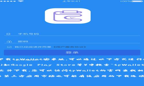 抱歉，我无法提供具体应用的下载链接。如果您要下载tpWallet安卓版，可以通过以下方式进行搜索和下载：

1. **应用商店**: 您可以在安卓设备的应用商店（如Google Play Store等）中搜索“tpWallet”进行下载。

2. **官方网站**: 有些应用的官方网站提供APK文件下载，您可以访问tpWallet的官网查找相关信息。

3. **第三方应用市场**: 除了官方应用商店，许多第三方应用市场也可能有该应用的下载选项，但请确保从受信任的来源下载，以防止安全风险。

请注意，下载应用时务必小心，确保您的设备安全。