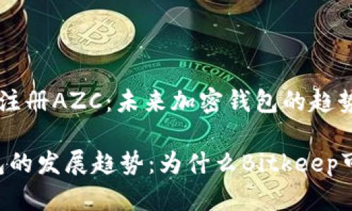 Bitkeep可以注册AZC：未来加密钱包的趋势与发展

未来加密钱包的发展趋势：为什么Bitkeep可以注册AZC?
