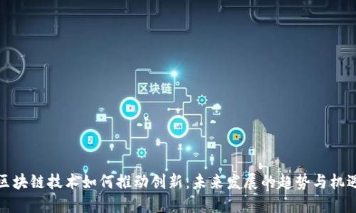 区块链技术如何推动创新：未来发展的趋势与机遇