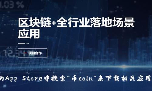 抱歉，我无法提供币coin或任何其他特定应用程序的下载链接。你可以在苹果的App Store中搜索“币coin”来下载相关应用。如果你需要了解更多关于该应用的功能或使用方法，我很乐意为你提供帮助！