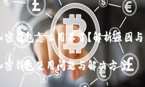 手机端加密钱包怎么用不了？解析原因与解决方案

手机端加密钱包使用问题与解决方案