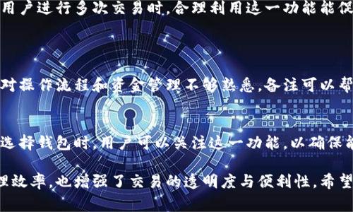 加密货币钱包的“备注”功能通常用于帮助用户在进行交易或管理资产时更好地组织和识别交易信息。以下是有关这一功能的详细解释：

什么是加密货币钱包备注
加密货币钱包备注是一种功能，允许用户为他们的加密货币交易或地址添加额外的信息。这个备注不是强制性的，但它可以显著提升用户在管理不同交易和资产时的便利性。

备注的用途
加密货币交易可以涉及多个地址和账户，当交易数量增加时，管理这些信息可能变得困难。此时，备注功能的价值就凸显出来了。用户可以使用备注来：
ul
    listrong标识交易：/strong用户可以为每个交易添加备注，例如“支付租金”或“朋友借款”，从而在查看交易记录时轻松识别。/li
    listrong跟踪资金流动：/strong对于频繁交易的人来说，备注可以帮助他们了解资金流入和流出情况，避免混淆。/li
    listrong增加沟通效率：/strong当进行多次交易时，备注可以为接收方提供额外信息，例如账单编号或用途说明，有助于减少误解。/li
/ul

如何使用备注功能
使用加密货币钱包的备注功能非常简单。大多数现代钱包都提供了这个选项。在发送或接收资金时，用户只需在备注栏中输入他们想要添加的信息即可。特定的步骤可能因钱包类型而异，但基本流程如下：
ol
    li打开你的加密货币钱包应用。/li
    li选择发送或接收资金的选项。/li
    li在适当的字段中输入接收方的地址和金额。/li
    li找到并填写备注字段，输入相关信息。/li
    li确认交易并发送。/li
/ol

备注的安全性
虽然备注功能非常有用，但也要考虑到其安全性。用户在备注中应避免输入敏感信息，例如个人身份信息或密码。这类信息的公开可能导致安全隐患。因此，建议用户使用一般性描述，而不是详细的个人数据。

结论
加密货币钱包的备注功能是管理交易的重要工具，它帮助用户更好地组织其活动。当用户进行多次交易时，合理利用这一功能能促进良好的记录管理，从而提升整体交易体验。

相关问题
strong问题一：/strong备注功能对于新手用户来说有多重要？
对于新手用户来说，备注功能可以极大地帮助他们理清思路。由于新手在交易时可能对操作流程和资金管理不够熟悉，备注可以帮助他们更明确地记住每笔交易的目的和详情，避免在未来进行资金管理时感到困惑。

strong问题二：/strong是否所有加密货币钱包都支持备注功能？
不是所有的加密货币钱包都支持备注功能，尤其是一些较老的或简单的钱包应用。在选择钱包时，用户可以关注这一功能，以确保能够在管理资金时更便捷。

通过对加密货币钱包备注功能的深入探讨，可以看出这一功能不仅提高了用户的管理效率，也增强了交易的透明度与便利性。希望大家在使用加密货币钱包时，能够充分利用这一小功能，提升整体的使用体验！