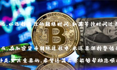 要将TP Wallet中的资产转账到币安（Binance），您需要遵循以下步骤，这是一个让人感到兴奋且相对简单的过程。无论您是新手还是有一定经验的用户，下面的指南都将帮助您轻松完成转账。

### 第一步：准备工作

在您开展转账之前，请确保您已经完成以下准备工作：

1. **币安账户**：确保您已经注册并验证了币安账户。
2. **TP Wallet**：确保您的TP Wallet已经成功安装并绑定，且其中存有所需的资产。
3. **网络选择**：确认您要转账的币种支持的网络（例如，ETH、BSC等），并确保您的TP Wallet设置了对应的网络。

### 第二步：获取币安的充值地址

在进行转账之前，您需要获得币安的充值地址。

获取充值地址
登录您的币安账户，接下来请按照以下步骤操作：
ol
    li在主界面上，点击“钱包”选项，选择“现货钱包”。/li
    li在搜索框中输入您要转账的币种名称，例如“USDT”。/li
    li找到该币种后，点击“充值”按钮。/li
    li选择网络类型（请务必选择与TP Wallet中相同的网络）。/li
    li系统将生成一个唯一的充值地址，复制该地址。/li
/ol

### 第三步：在TP Wallet中发起转账

现在您已经有了币安的充值地址，接下来是在TP Wallet中完成转账的步骤。

发起转账
打开TP Wallet，跟着以下步骤进行转账：
ol
    li在TP Wallet应用中，找到您想要转账的币种。比如，如果您是想转账USDT，就找到USDT。/li
    li点击“发送”按钮。/li
    li在“收款地址”栏中粘贴您刚才复制的币安充值地址。/li
    li输入您想要转账的金额，并查看相关的网络手续费。确保您有足够的余额支付转账手续费。/li
    li确认信息无误后，点击“确认”进行转账。此时，系统可能会要求您输入密码或使用指纹验证。/li
/ol

### 第四步：等待确认

转账提交后，您需要耐心等待。一般来说，转账的确认时间会根据网络繁忙程度而有所不同。

检查转账状态
您可以在TP Wallet中查看转账记录，确保该笔交易已经成功完成。
同时，您也可以在币安的“资金管理”中查看该笔充值是否到账。若到账延迟，请确保您选择的网络匹配，并耐心等待。

### 第五步：常见问题解答

在转账过程中，您可能会遇到一些常见问题。下面是对几个典型问题的详细解答。

问题一：转账失败，怎么办？
如果您的转账失败，首先请您确认以下几点：
ol
    li确认您的币安充值地址是否正确无误。/li
    li检查您选择的网络是否正确，确保与TP Wallet中的资产对应。/li
    li检查余额是否足够，包括转账金额和手续费。/li
    li如果问题依然无法解决，可以查看TP Wallet的转账记录，看看是否有具体的错误信息。/li
/ol
如果您仍然无法解决，建议向TP Wallet的客服或币安客服咨询，他们会为您提供进一步的帮助。

问题二：转账需要多久才能到账？
转账通常会在数分钟到数小时内到账。具体时间取决于所选的区块链网络的繁忙程度。
例如，某些网络在高峰期可能会出现拥堵，这可能导致转账时间延长。建议您在转账时查看网络状况，以选择最佳的转账时间。如果等待时间过长，您可以在TP Wallet和币安之间进行查询，看看交易状态是否更新。

### 结尾提示

总结来说，通过TP Wallet转账到币安的过程并不复杂，只需确保地址、网络和费用都有所确认。然而，在加密货币转账过程中，永远要保持警惕并及时确认信息，以保护您的资产安全。

在这个快速发展的数字货币时代，转账过程中的每一步都可能充满不确定性，因此保持耐心和冷静是至关重要的。希望这篇文章能够帮助您顺利完成转账，并使您的加密货币之旅更加顺畅。真心希望您在币安的交易能够顺利成功，祝您好运！