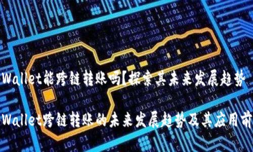 tpWallet能跨链转账吗？探索其未来发展趋势

tpWallet跨链转账的未来发展趋势及其应用前景