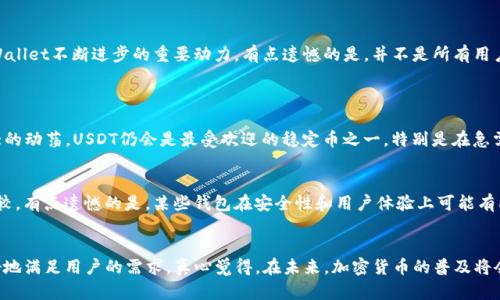   tpWallet的USDT钱包：未来发展趋势及其对加密货币市场的影响 / 
 guanjianci tpWallet, USDT钱包, 加密货币, 数字资产 /guanjianci 

引言：tpWallet和USDT钱包的崛起
在这快速发展的数字时代，加密货币的应用已经渗透到我们生活的方方面面。尤其是USDT作为一种稳定币，因其与美元1:1的稳定兑换比例，广受投资者和用户的青睐。最近，tpWallet的USDT钱包引起了广泛关注。这不仅是因为它提供了便利的存储和交易功能，更是因为它在技术和安全性上的不断创新。真心觉得，在加密货币这一波浪潮中，能够给用户提供安全和便利的产品，才是最有前途的。 /p 

tpWallet的功能详解
tpWallet作为一款专业的数字货币钱包，支持多种加密资产的存储，包括比特币、以太坊等主流币种，当然，USDT也是其重要支持的资产之一。tpWallet的USDT钱包具备以下几个关键功能：

ul
listrong安全性：/strongtpWallet采用先进的加密技术，确保用户资产的安全。真心觉得，安全是任何钱包最重要的功能，用户能够安心使用，无疑是对钱包信任度的提升。/li
listrong易用性：/strong界面友好，用户即使是初学者，亦能轻松上手。tpWallet的设计团队深知用户体验的重要性，力求让每一个用户都能愉快地使用钱包。/li
listrong多币种支持：/strong除了USDT，tpWallet还支持多种数字货币，帮助用户统一管理不同类型的资产，这种灵活性在如今的市场中显得尤为重要。/li
listrong高效的交易功能：/strong用户可以方便地进行USDT的转账、交易等操作，且交易手续费相对较低。有点遗憾的是，有些钱包在这个环节会收取较高的费用，但tpWallet在这方面做得相当到位。/li
listrong实时行情查询：/strong用户能够在钱包中实时查看USDT及其他加密货币的市场行情，帮助用户制定投资策略。/li
/ul

USDT的市场前景
随着越来越多的人了解和使用数字货币，USDT作为稳定币的市场需求日益增长。其实，很多人都在关心USDT的未来，尤其是在全球经济波动加剧的今天，稳定币的需求可能会进一步上升。真心觉得，USDT如果能够有效地解决信任问题和流动性问题，无疑会迎来新一轮的爆发。

tpWallet在行业中的竞争优势
与其他数字钱包相比，tpWallet在用户体验、安全性和费用方面确实具备相当的竞争优势。比如，用户在选择钱包时往往会考虑到交易费用，而tpWallet提供的较低费用无疑是一个亮点。此外，tpWallet团队的技术实力让用户感受到它在数据安全上的卓越表现，这些都会吸引用户选择它作为数字资产的存储工具。

社区和用户反馈
tpWallet的成功离不开其活跃的用户社区。很多用户在社区中分享自己的使用体验和问题，团队对用户的反馈非常重视，及时进行功能更新和。用户的参与感也是推动tpWallet不断进步的重要动力。有点遗憾的是，并不是所有用户的声音都能被听到，未来希望能有更加完善的反馈机制，让每一位用户都能参与到产品的改进中来。

相关问题探讨
h4问题一：USDT的未来价值如何？/h4
市场对于USDT的价值判断比较复杂，因为它是与法币挂钩的稳定币。随着加密货币的逐渐成熟，USDT的隐含价值可能会有所波动。但真心觉得，只要全球经济尚未出现极大的动荡，USDT仍会是最受欢迎的稳定币之一。特别是在急需稳定资产的市场环境下，用户的需求只会日益增加。

h4问题二：有哪些其他钱包与tpWallet具有竞争关系？/h4
除了tpWallet，还有不少数字资产钱包值得用户关注，比如MetaMask、Trust Wallet和Coinbase Wallet等。这些钱包各有特色，用户在选择时需要根据自身需求进行比较。有点遗憾的是，某些钱包在安全性和用户体验上可能有所欠缺，而tpWallet在这两个方面表现突出，让人放心。

总结
总之，tpWallet的USDT钱包在发展过程中展现了良好的用户体验和安全性，是一种值得用户信赖的选择。随着加密市场的不断演变，tpWallet也在不断自身的功能，以更好地满足用户的需求。真心觉得，在未来，加密货币的普及将会创造更多的机会和可能性，而tpWallet作为其中的一份子，也将迎来新的机遇。希望每一位用户都能抓住这波浪潮，分享加密货币带来的创新与变革。 /p 