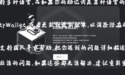 导入助记词显示非法可能是由于多种原因导致的。以下是一些解决方法和建议：

1. 检查助记词的准确性
首先，确保你输入的助记词是准确的。助记词通常由12个或24个单词组成。请仔细核对每个单词的拼写，包括空格和顺序。

2. 助记词的字典来源
助记词必须来自于符合BIP39标准的字典。如果你的助记词来自于不支持的来源，钱包可能会返回非法的错误信息。确保你的助记词是从正确的钱包生成的。

3. 区分大小写
有些钱包对单词的大小写是敏感的，因此请确认所有单词的大小写有没有写错。

4. 检查语言设置
确保你在输入助记词时语言设置是正确的。有些钱包支持多种语言，而如果你的助记词是某种语言的，但钱包设置的是另一种语言，可能会导致识别错误。

5. 重启钱包
有时软件故障可能导致助记词不被识别。尝试重启你的tpWallet，或者更新到最新版本，以消除潜在的bug。

6. 寻求专业支持
如果以上方法都无法解决问题，建议向tpWallet的官方支持团队寻求帮助。把你遇到的问题详细描述，并提供必要的信息。

通过这些方法，很多用户可以有效解决导入助记词显示非法的问题。如果这些都无法解决，建议重新生成助记词或采取其他的恢复方法。