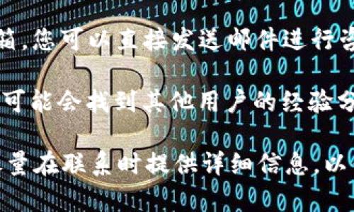 要找到tpWallet的客服支持，您可以通过以下几种方式进行联系：

1. **官方网站**：访问tpWallet的官方网站，通常在网站的底部或“关于我们”页面会有客服联系方式或在线聊天选项。

2. **社交媒体**：许多区块链项目在社交媒体上活跃，您可以在他们的官方Twitter、Telegram或Discord等平台上寻求帮助。

3. **客户支持邮箱**：一些平台会提供专门的客户支持邮箱，您可以直接发送邮件进行咨询。

4. **用户社区**：在一些论坛或用户社区（如Reddit）中，您可能会找到其他用户的经验分享，甚至有时候官方工作人员也会在这些平台上回答问题。

如果您遇到具体的问题，例如账户访问、资金交易等，可以尽量在联系时提供详细信息，以便客服能更快地帮助您解决问题。