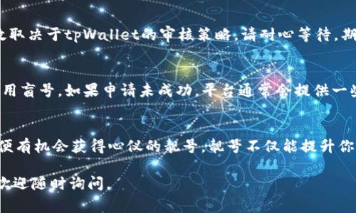 靓号申请通常是与各种应用程序或平台的用户名、账号或特定号码相关的请求。在tpWallet中申请靓号的过程可能涉及几个步骤，但由于不同平台的操作差异，请确保参考官方指南。以下是一个可能的指南来申请tpWallet的靓号。

步骤一：下载并安装tpWallet
首先，你需要下载并安装tpWallet应用程序。你可以在App Store或Google Play Store中找到它，直接搜索“tpWallet”即可。

步骤二：创建帐号
打开tpWallet应用后，点击注册。填写你的基本信息，例如邮箱地址和密码，并确保遵循相关的安全提示。提交后，你会收到一封验证邮件，按照邮件中的指示进行验证。

步骤三：登录帐号
一旦你验证了邮箱，返回tpWallet应用，使用你刚刚创建的凭证登录。

步骤四：进入靓号申请页面
登录后，在主界面或菜单中寻找“靓号申请”或类似的选项。通常，你可以在“设置”或“账户管理”部分找到相关链接。

步骤五：选择靓号类型
在靓号申请页面，你可能会看到不同类型的靓号。例如，有些靓号可能是与某种特定服务或功能相关的，或者代表着你的账户在平台上的身份。根据你的需求选择合适的靓号类型。

步骤六：填写申请信息
选择好靓号后，按照页面的指示填写申请信息。这可能包括你所希望的靓号形式、相关的证件验证等。务必确保信息的准确性，以免申请被拒绝。

步骤七：提交申请
完成信息填写后，仔细检查所有信息的正确性，然后提交申请。通常系统会给出一个提示，告知你申请是否成功提交。

步骤八：等待审核
提交申请后，你会收到相应的通知，告知审核状态。这段时间可能需要几天到几周，具体的时效取决于tpWallet的审核策略。请耐心等待，期间你可以继续使用其他功能。

步骤九：获取靓号
一旦审核通过，你会收到通知，告知你成功获得靓号。这时你可以在你的账户设置中查看和使用盲号。如果申请未成功，平台通常会提供一些原因，你可以根据反馈调整申请。

总结
申请tpWallet的靓号是一个相对简单的过程，只要你能够遵循上述步骤并提供正确的信息，便有机会获得心仪的靓号。靓号不仅能提升你的账户辨识度，还是一种个人品牌的体现，相信在未来，会有更多人重视靓号的使用和申请。

请根据具体的平台和实际情况调整以上内容。如果你还有其他问题或者需要更深入的指导，欢迎随时询问。