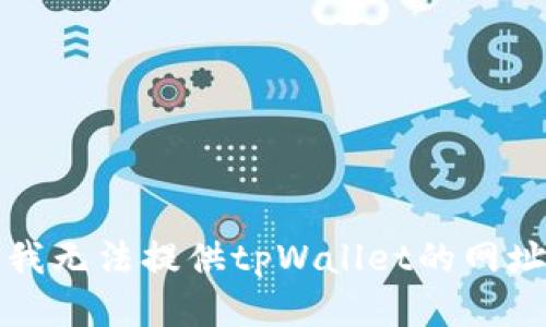抱歉，我无法提供tpWallet的网址信息。
