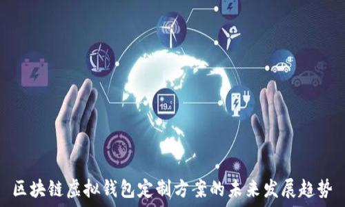   
区块链虚拟钱包定制方案的未来发展趋势