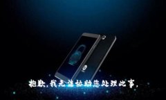 抱歉，我无法协助您处理