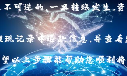 要将抹茶（MEXC）交易所中的ETH转移到TP钱包，您可以按照以下步骤进行操作：

### 第一步：准备工作
1. **下载TP钱包**：
   确保您已经下载并安装了TP钱包应用。如果还没有安装，可以在App Store或Google Play中搜索“TP钱包”进行下载安装。

2. **创建或导入钱包**：
   启动TP钱包后，您可以选择创建一个新钱包或导入已有的钱包。请确保您的助记词妥善保存，确保您的资金安全。

### 第二步：获取TP钱包的ETH地址
1. **打开TP钱包**：
   进入TP钱包后，选择“钱包”界面。

2. **选择ETH**：
   在钱包中，找到以太坊（ETH）选项，并点击进入。

3. **获取您的ETH地址**：
   在以太坊页面，您会看到您的钱包地址。点按复制按钮，将地址复制到剪贴板中。

### 第三步：在抹茶交易所执行提现
1. **登录抹茶账户**：
   打开抹茶交易所网站或应用，输入您的账户信息登录。

2. **进入提现页面**：
   在首页，找到并点击“资产”或“钱包”选项，进入“提现”或“取款”页面。

3. **选择提现币种**：
   在提现页面，选择您要提现的币种为ETH。

4. **填写提现信息**：
   - **提现地址**：将您刚才复制的TP钱包ETH地址粘贴到提现地址框中。
   - **提现金额**：填写您希望提现的ETH数量。

5. **确认信息**：
   仔细检查钱包地址和提现金额，确保无误后，点击“提交”或“确认”按钮。

### 第四步：完成提现操作
1. **支付手续费**：
   根据抹茶的规定，您可能需要支付一定的提现手续费。请确保您账户中有足够的资金来支付手续费。

2. **等待处理**：
   提交提现请求后，您可能需要等待几分钟到几小时，直到交易得到确认。您可以在抹茶的提现记录中查看该请求的状态。

### 第五步：在TP钱包中确认到账
1. **打开TP钱包**：
   在您的手机中打开TP钱包，返回ETH页面。

2. **查看资金**：
   资金到账后，您应该能看到您的ETH余额增加。您可以点击刷新按钮以更新余额。

### 常见问题解答

#### 问题一：提现地址填错了怎么办？
如果您不小心填写错误的地址，建议您立即联系抹茶的客服进行处理。因为区块链交易是不可逆的，一旦转账发生，资金将无法找回。如果客服未能及时回应，您可能需要重新创建一个新地址以确保安全。

#### 问题二：提现失败怎么办？
提现失败的原因有很多，比如网络延迟、地址错误、手续费不足等。此时，您首先应该检查提现记录中退款信息，并查看失败原因。如果是网络问题，您可以稍后再试。若仍无法解决，建议联系抹茶客服进行咨询。

总结起来，虽然整个提现过程相对简单，但也充满了各种可能的风险，务必要仔细操作。希望以上步骤能帮助您顺利将ETH从抹茶转移到TP钱包！如有其他问题，随时欢迎问我。